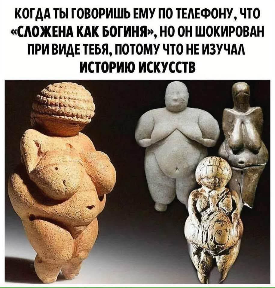 КОГДА ТЫ ГОВОРИШЬ ЕМУ ПО ТЕЛЕФОНУ, ЧТО «СЛОЖЕНА КАК БОГИНЯ», НО ОН ШОКИРОВАН ПРИ ВИДЕ ТЕБЯ, ПОТОМУ ЧТО НЕ ИЗУЧАЛ ИСТОРИЮ ИСКУССТВ