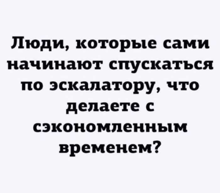 Люди, которые сами начинают спускаться по эскалатору, что делаете с сэкономленным временем?