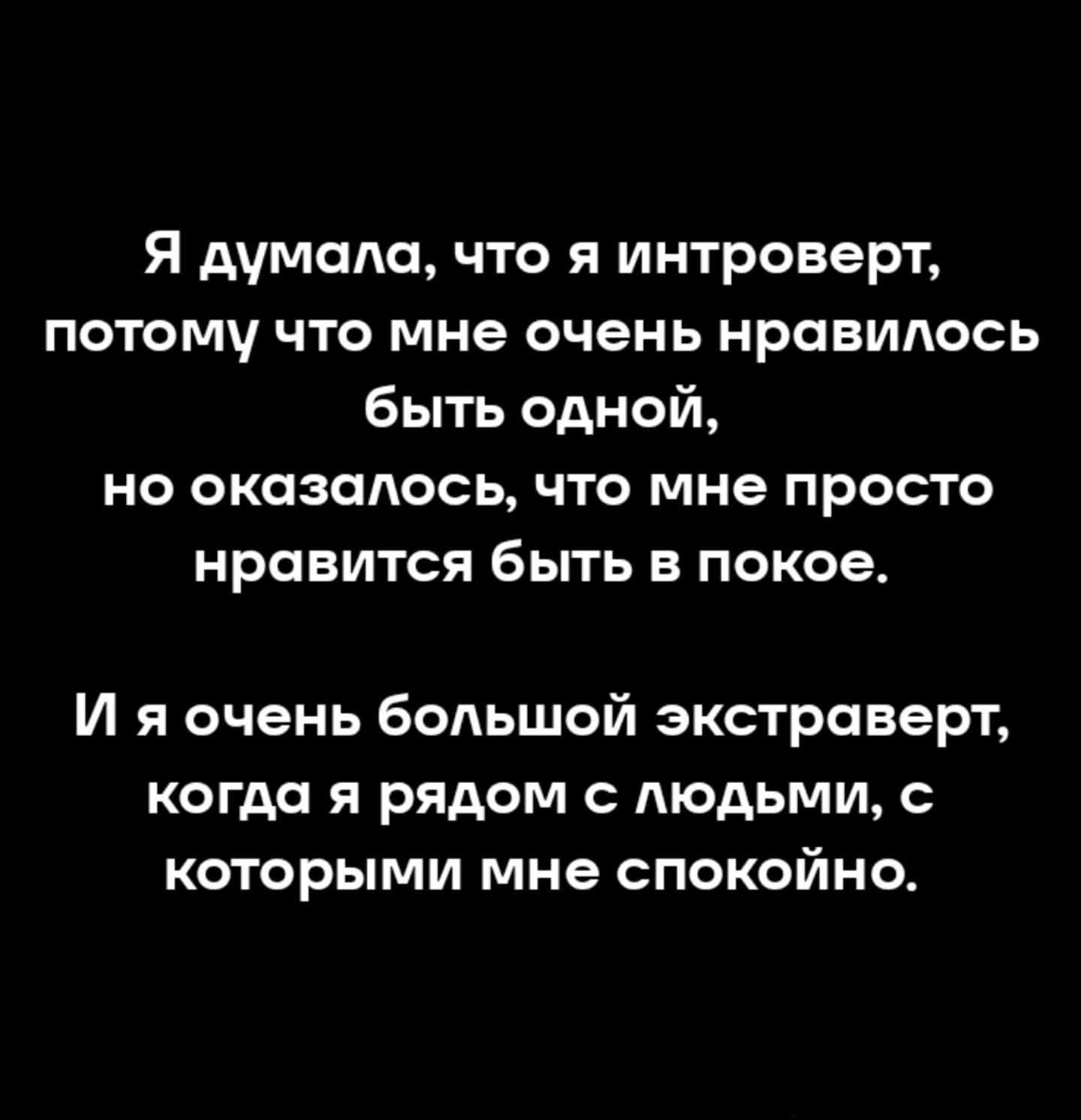 Я думала, что я интроверт, потому что мне очень нравилось быть одной, но оказалось, что мне просто нравится быть в покое. И я очень большой экстраверт, когда я рядом с людьми, с которыми мне спокойно.