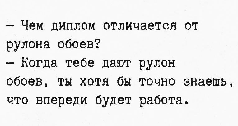 - Чем диплом отличается от рулона обоев? - Когда тебе дают рулон обоев, ты хотя бы точно знаешь, что впереди будет работа.