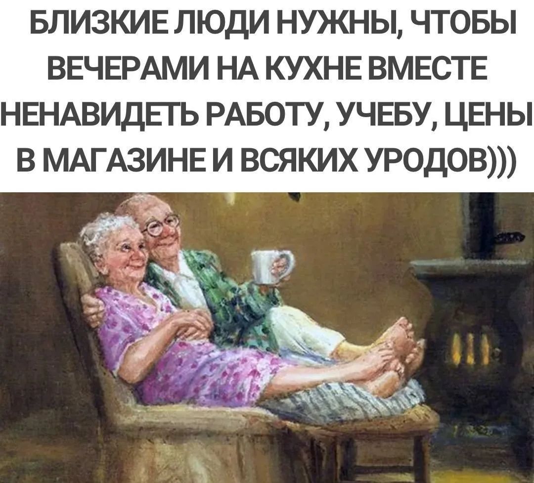 БЛИЗКИЕ ЛЮДИ НУЖНЫ, ЧТОБЫ ВЕЧЕРАМИ НА КУХНЕ ВМЕСТЕ НЕНАВИДЕТЬ РАБОТУ, УЧЕБУ, ЦЕНЫ В МАГАЗИНЕ И ВСЯКИХ УРОДОВ)))