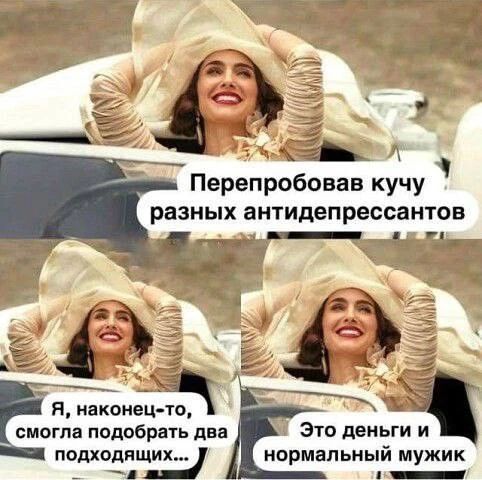 Перепробовав кучу разных антидепрессантов Я, наконец-то, смогла подобрать два подходящих... Это деньги и нормальный мужик