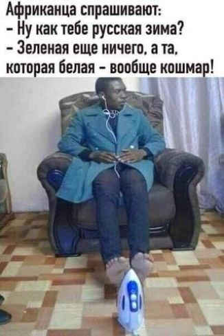 Африканца спрашивают: - Ну как тебе русская зима? - Зеленая еще ничего, а та, которая белая - вообще кошмар!