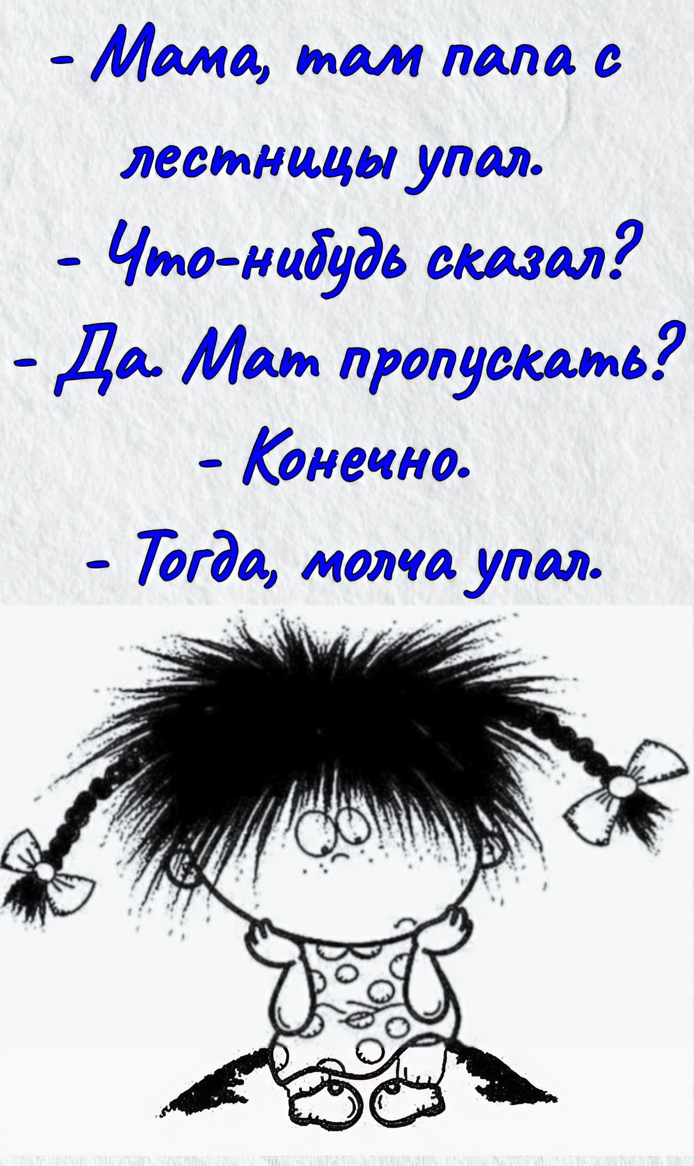 - Мама, там папа с лестницы упал. - Что-нибудь сказал? - Да. Мат пропускать? - Конечно. - Тогда, молча упал.