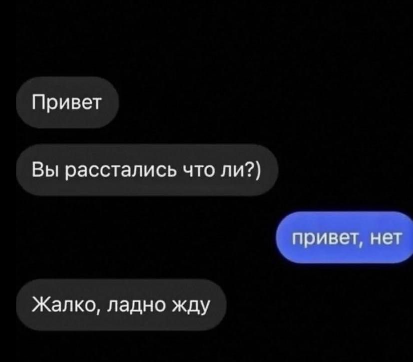 Привет Вы расстались что ли? привет, нет Жалко, ладно жду