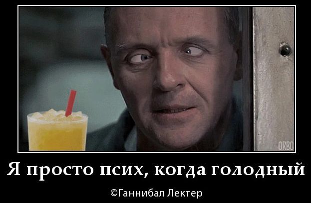 Я просто псих, когда голодный ©Ганнибал Лектер