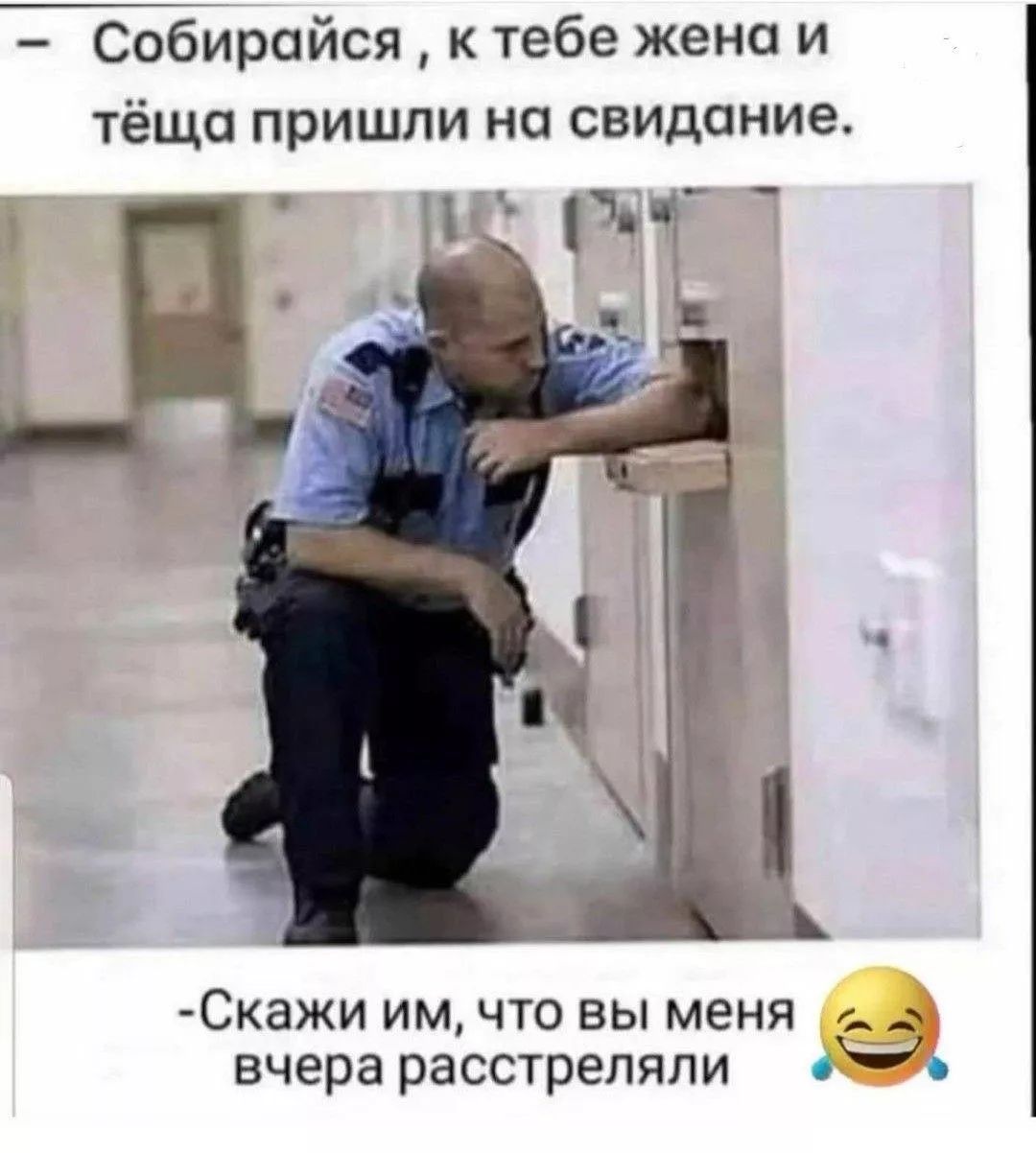 Собирайся, к тебе жена и тёща пришли на свидание. -Скажи им, что вы меня вчера расстреляли