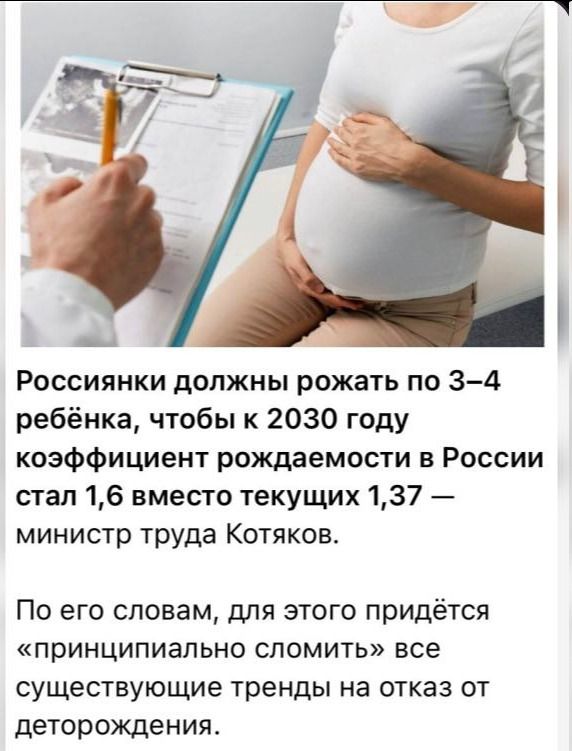 Россиянки должны рожать по 3–4 ребёнка, чтобы к 2030 году коэффициент рождаемости в России стал 1,6 вместо текущих 1,37 — министр труда Котяков. По его словам, для этого придётся «принципиально сломить» все существующие тренды на отказ от деторождения.