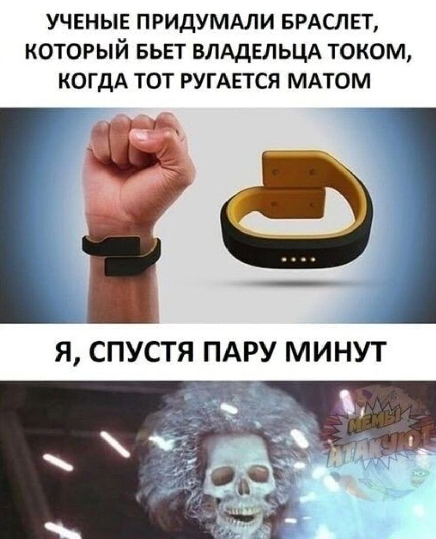 УЧЕНЫЕ ПРИДУМАЛИ БРАСЛЕТ, КОТОРЫЙ БЬЕТ ВЛАДЕЛЬЦА ТОКОМ, КОГДА ТОТ РУГАЕТСЯ МАТОМ
Я, СПУСТЯ ПАРУ МИНУТ