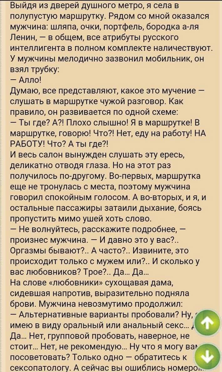 Выйдя из дверей душного метро, я села в полупустую маршрутку. Рядом со мной оказался мужчина: шляпа, очки, портфель, бородка а-ля Ленин, — в общем, все атрибуты русского интеллигента в полном комплекте наличествуют. У мужчины мелодично зазвонил мобильник, он взял трубку:
— Алло!
Думаю, все представляют, какое это мучение — слушать в маршрутке