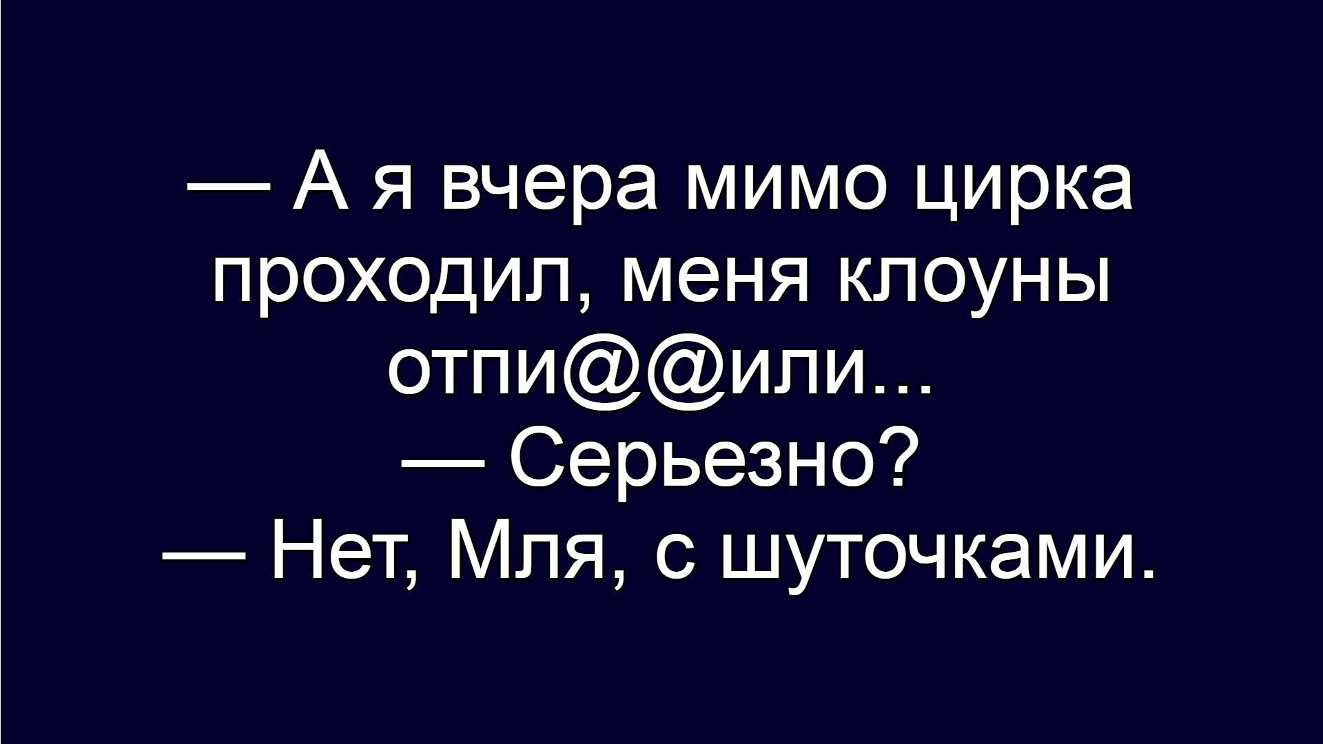 А я вчера мимо цирка проходил, меня клоуны отпи@@или... Серьезно? Нет, Мля, с шуточками.