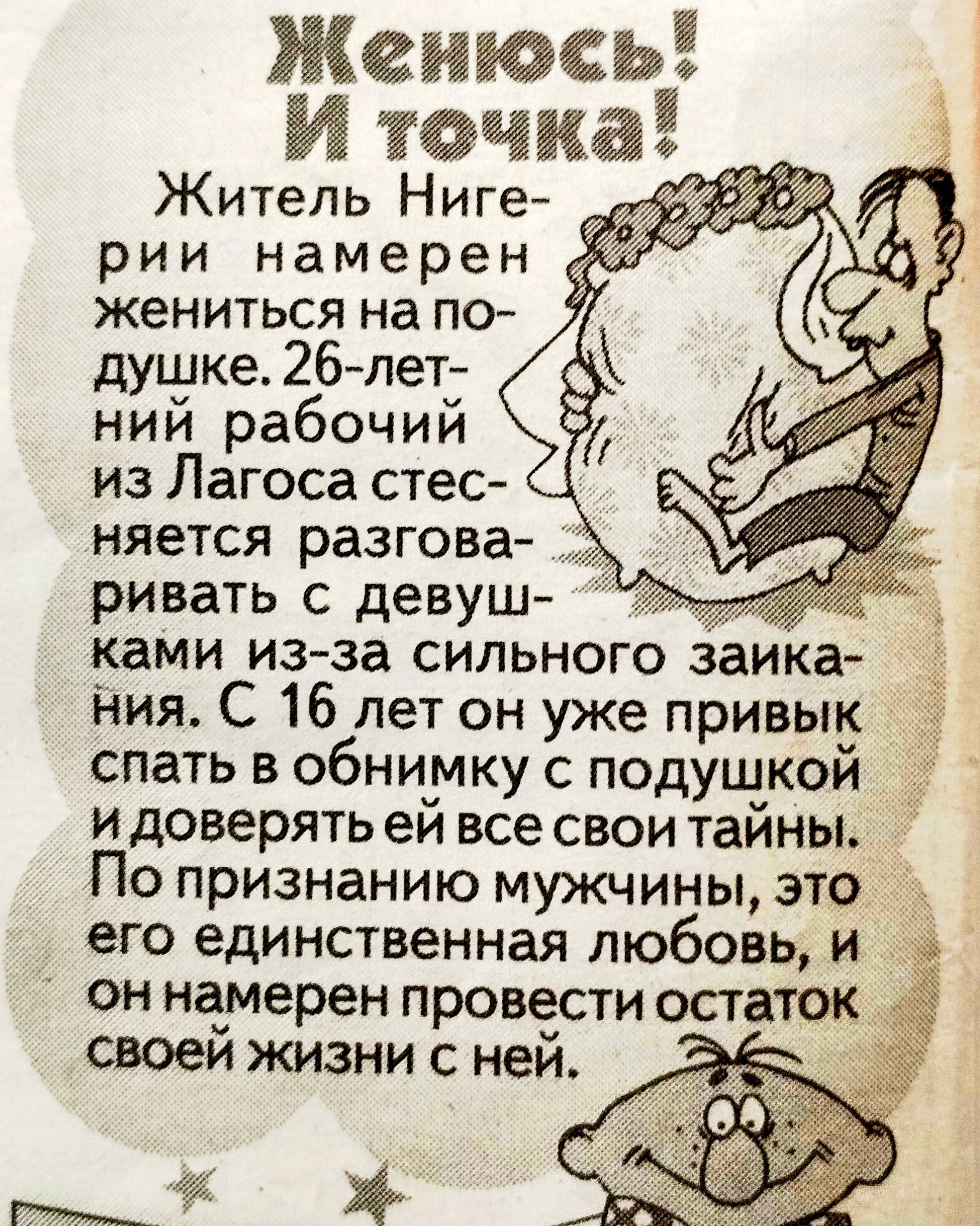 Женюсь! И точка! Житель Нигерии намерен жениться на подушке. 26-летний рабочий из Лагоса стесняется разговаривать с девушками из-за сильного заикания. С 16 лет он уже привык спать в обнимку с подушкой и доверять ей все свои тайны. По признанию мужчины, это его единственная любовь, и он намерен провести остаток своей жизни с ней.