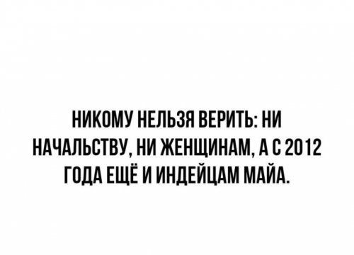 НИКОМУ НЕЛЬЗЯ ВЕРИТЬ: НИ НАЧАЛЬСТВУ, НИ ЖЕНЩИНАМ, А С 2012 ГОДА ЕЩЁ И ИНДЕЙЦАМ МАЙЯ.