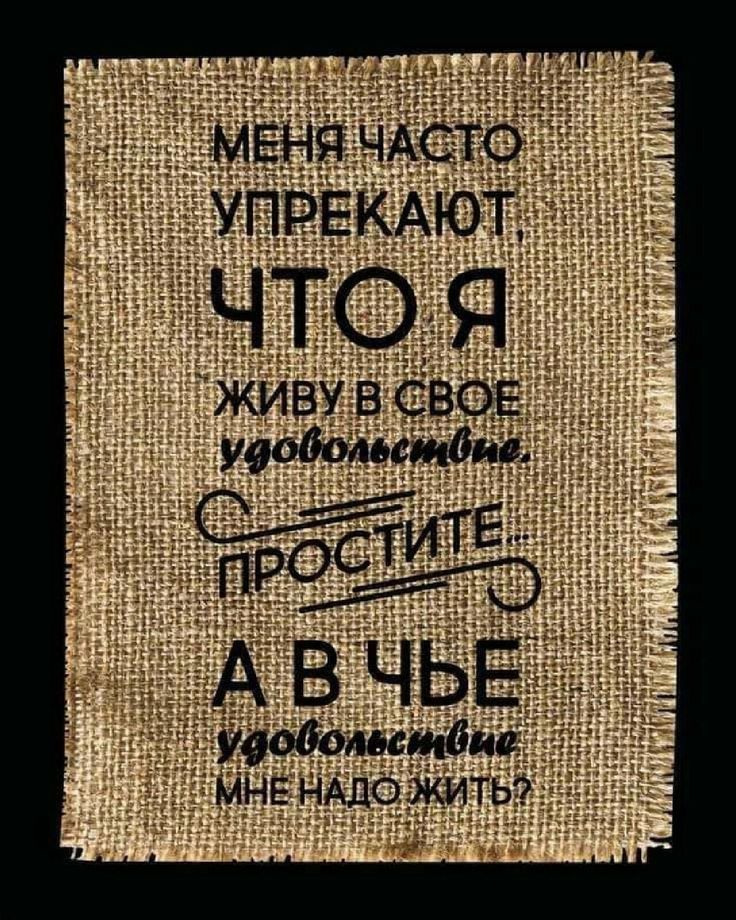 Меня часто упрекают, что я живу в свое удовольствие. Простите... А в чье удовольствие мне надо жить?