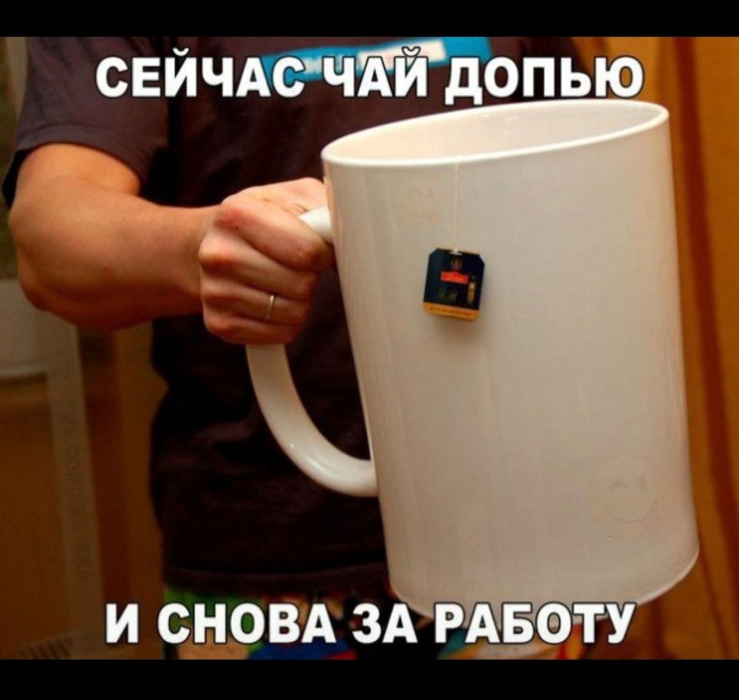 СЕЙЧАС ЧАЙ ДОПЬЮ И СНОВА ЗА РАБОТУ