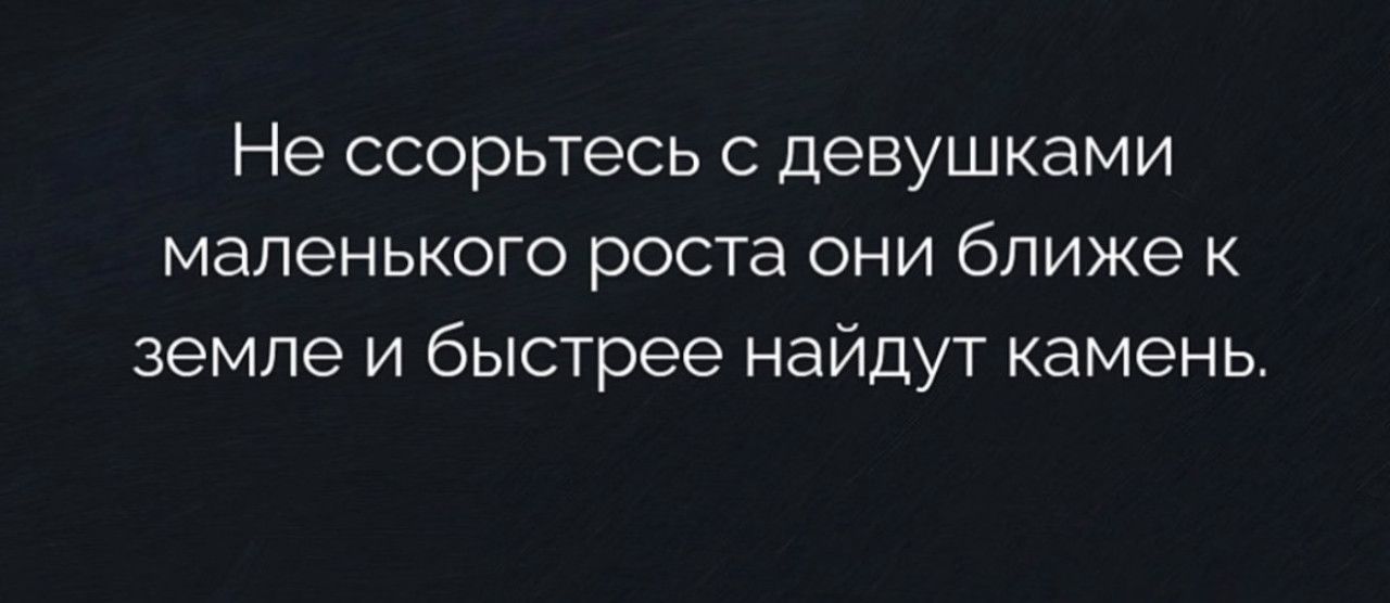 Не ссорьтесь с девушками маленького роста они ближе к земле и быстрее найдут камень.