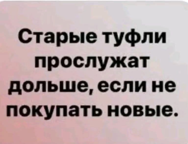 Старые туфли прослужат дольше, если не покупать новые.
