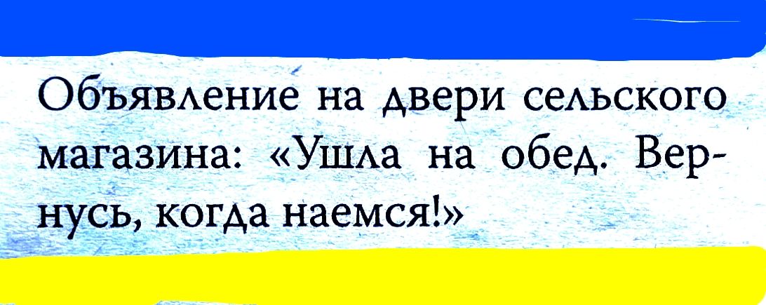 Объявление на двери сельского магазина: «Ушла на обед. Вернусь, когда наемся!»
