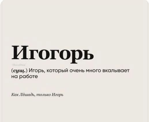 Игогоръ (сущ.) Игорь, который очень много вкалывает на работе. Как лошадь, только Игорь