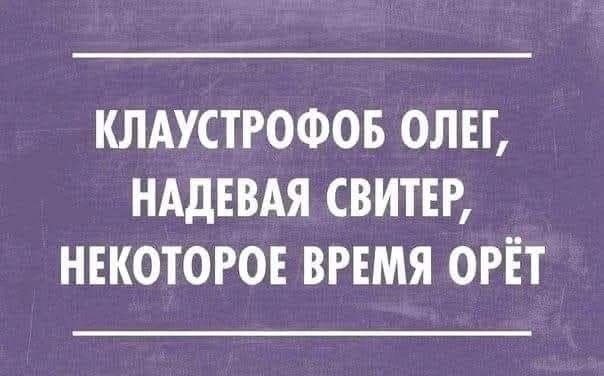 КЛАУСТРОФОБ ОЛЕГ, НАДЕВАЯ СВИТЕР, НЕКОТОРОЕ ВРЕМЯ ОРЁТ