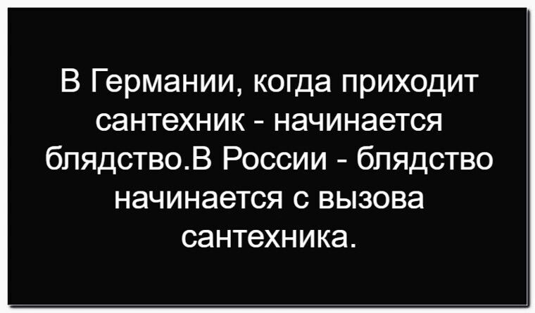 В Германии, когда приходит сантехник - начинается блядство.В России - блядство начинается с вызова сантехника.