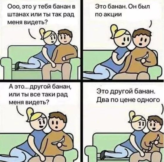Ооо, это у тебя банан в штанах или ты так рад меня видеть? Это банан. Он был по акции. А это... другой банан, или ты все таки рад меня видеть? Это другой банан. Два по цене одного.
