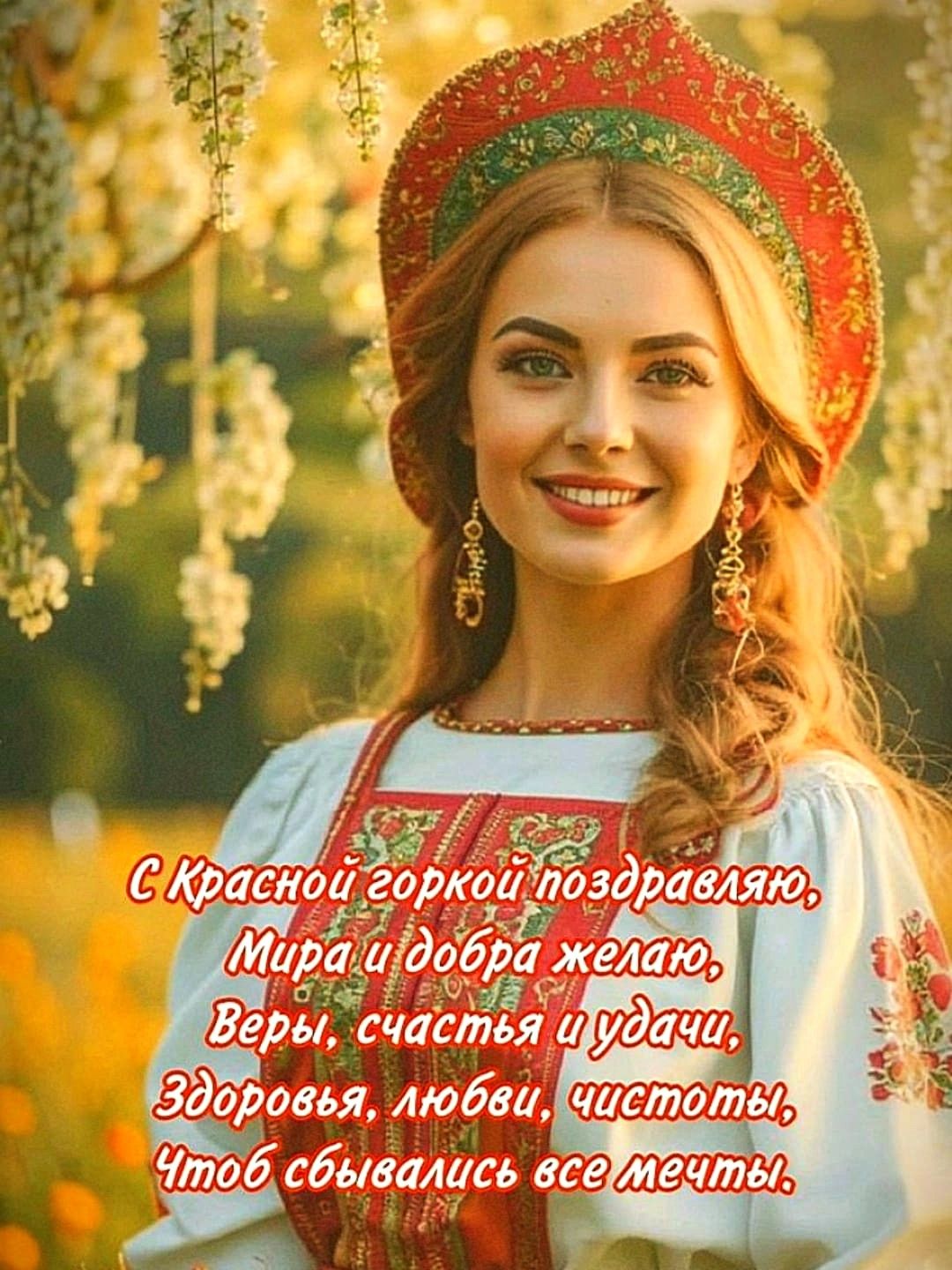 С Красной горкой поздравляю, Мира и добра желаю, Веры, счастья и удачи, Здоровья, любви, чистоты, Чтоб сбывались все мечты.
