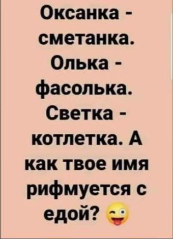 Оксанка - сметанка. Олька - фасолька. Светка - котлетка. А как твое имя рифмуется с едой? 😉