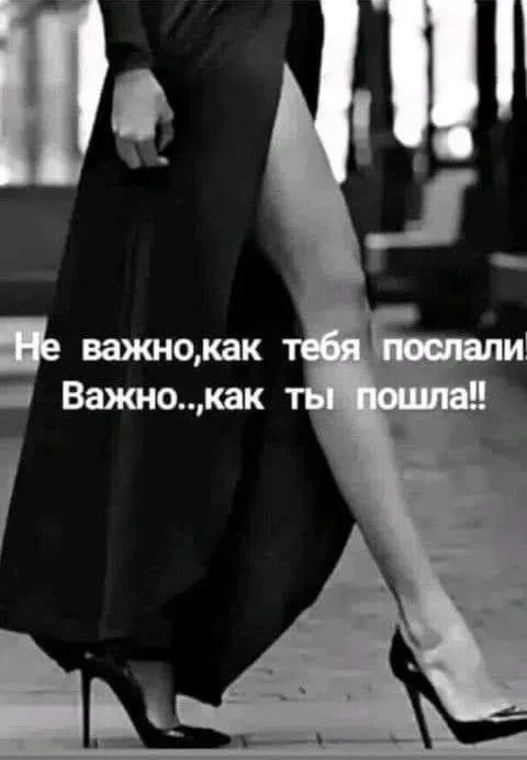 Не важно, как тебя послали! Важно... как ты пошла!!
