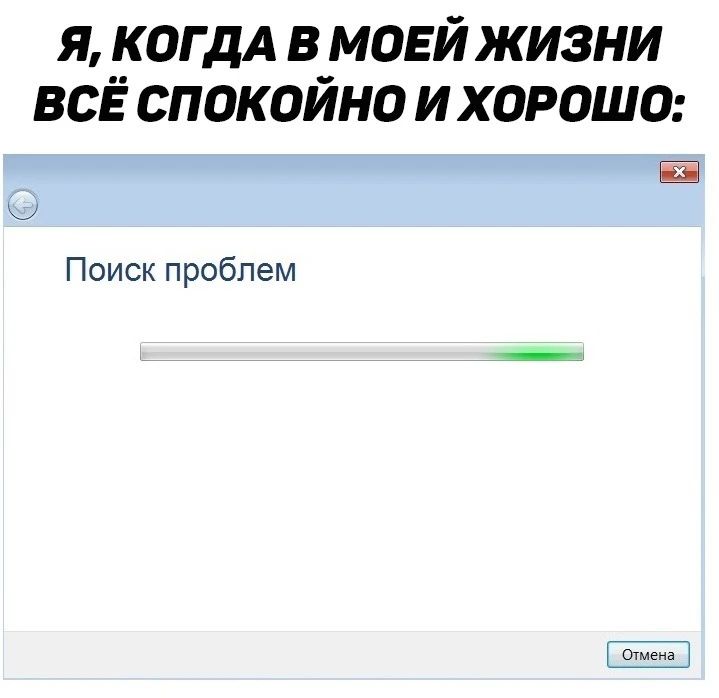 Я, когда в моей жизни всё спокойно и хорошо: Поиск проблем Отмена
