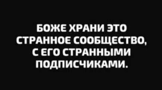 БОЖЕ ХРАНИ ЭТО СТРАННОЕ СООБЩЕСТВО, С ЕГО СТРАННЫМИ ПОДПИСЧИКАМИ.
