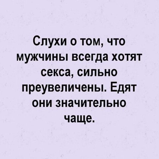 Слухи о том, что мужчины всегда хотят секса, сильно преувеличены. Едят они значительно чаще.