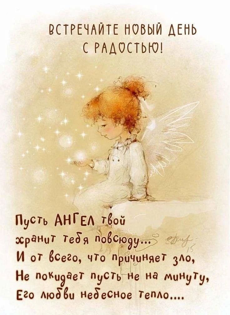ВСТРЕЧАЙТЕ НОВЫЙ ДЕНЬ С РАДОСТЬЮ! Пусть АНГЕЛ твой хранит тебя повсюду... И от всего, что причиняет зло, Не покидает пусть не на минуту, Его любви небесное тепло....