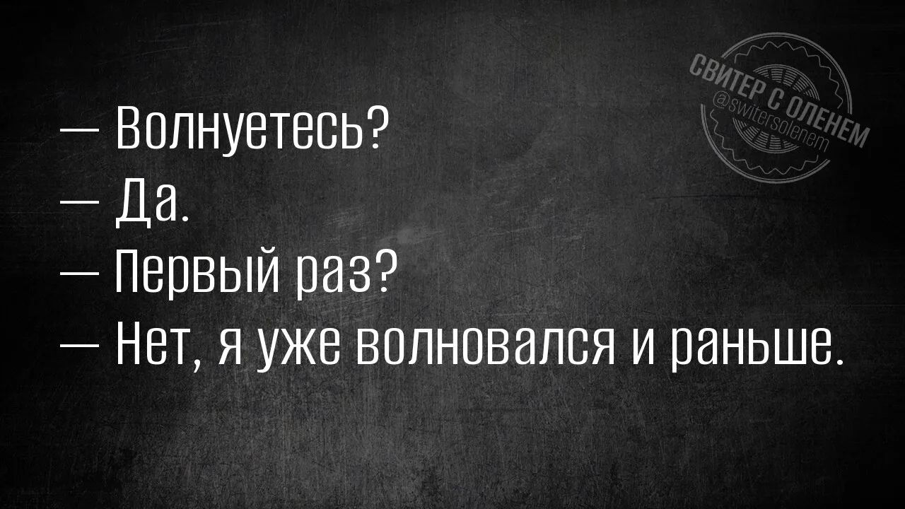 — Волнуетесь?
— Да.
— Первый раз?
— Нет, я уже волновался и раньше.