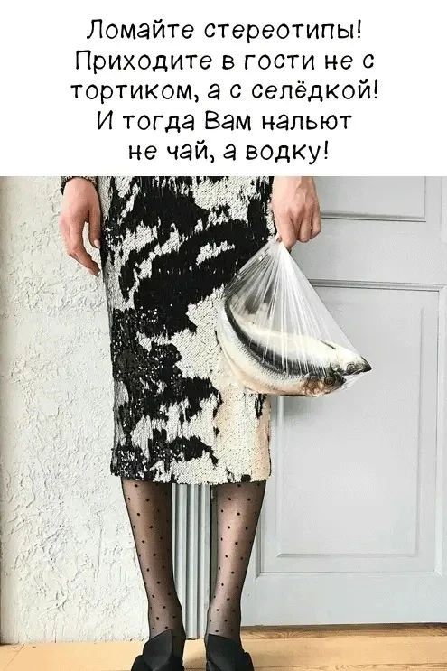 Ломайте стереотипы! Приходите в гости не с тортиком, а с селёдкой! И тогда Вам нальют не чай, а водку!