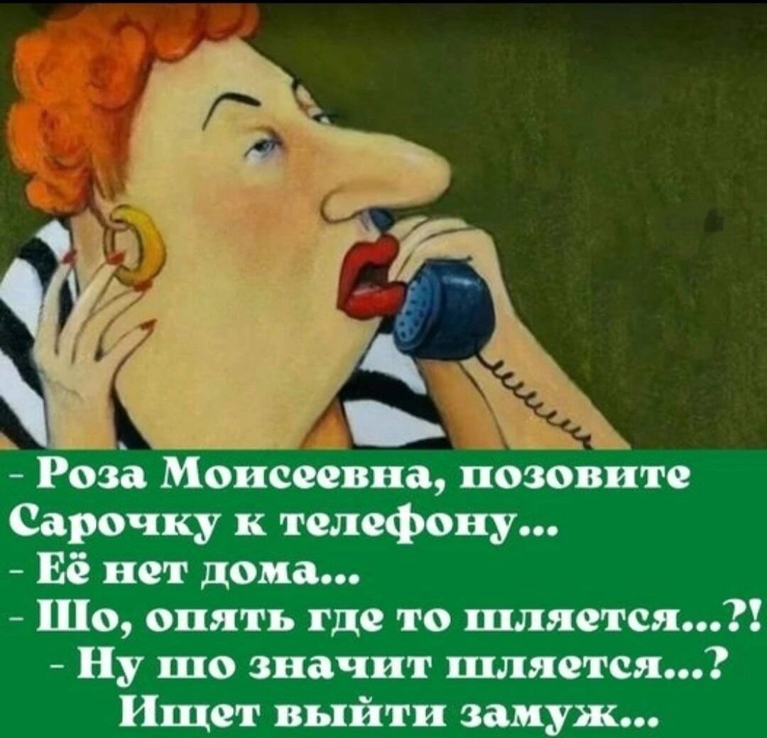 - Роза Моисеевна, позовите Сарочку к телефону... - Её нет дома... - Шо, опять где то шляется...?! - Ну шо значит шляется...? Ищет выйти замуж...