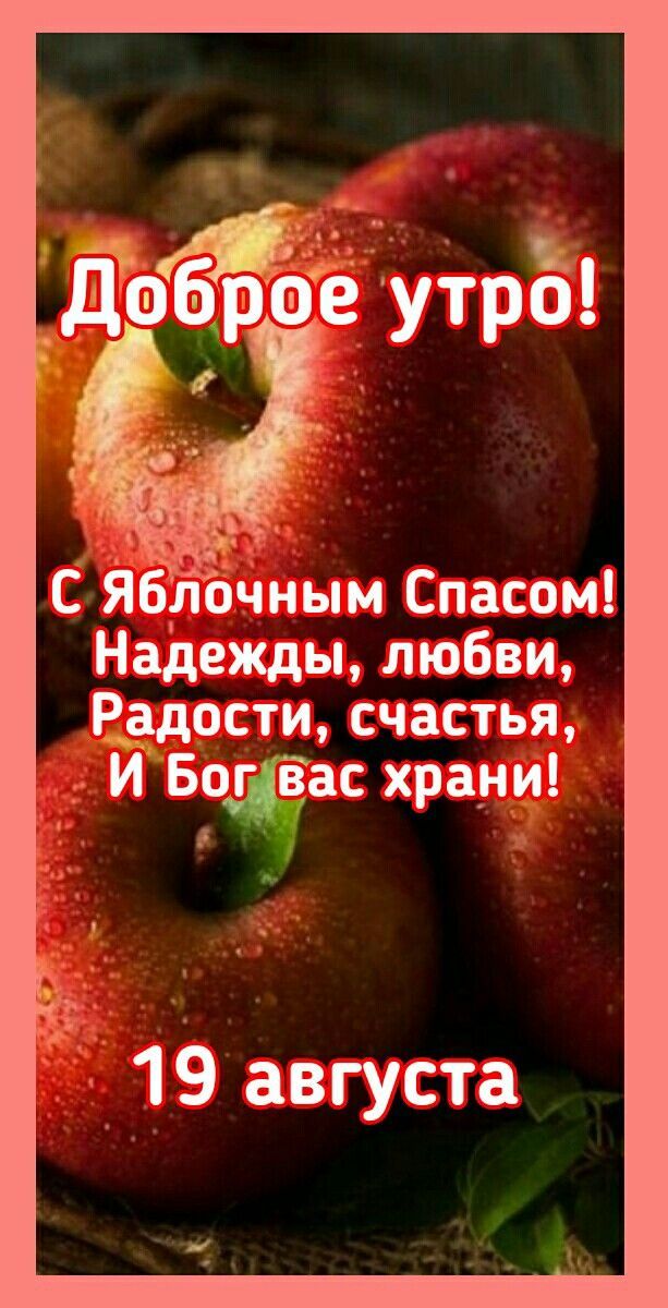 Доброе утро! С Яблочным Спасом! Надежды, любви, Радости, счастья, И Бог вас храни! 19 августа