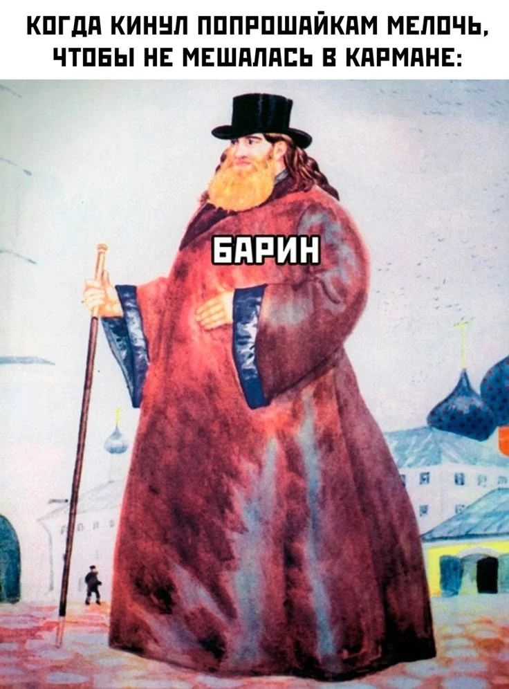 КОГДА КИНУЛ ПОПРОШАЙКАМ МЕЛОЧЬ, ЧТОБЫ НЕ МЕШАЛАСЬ В КАРМАНЕ: БАРИН