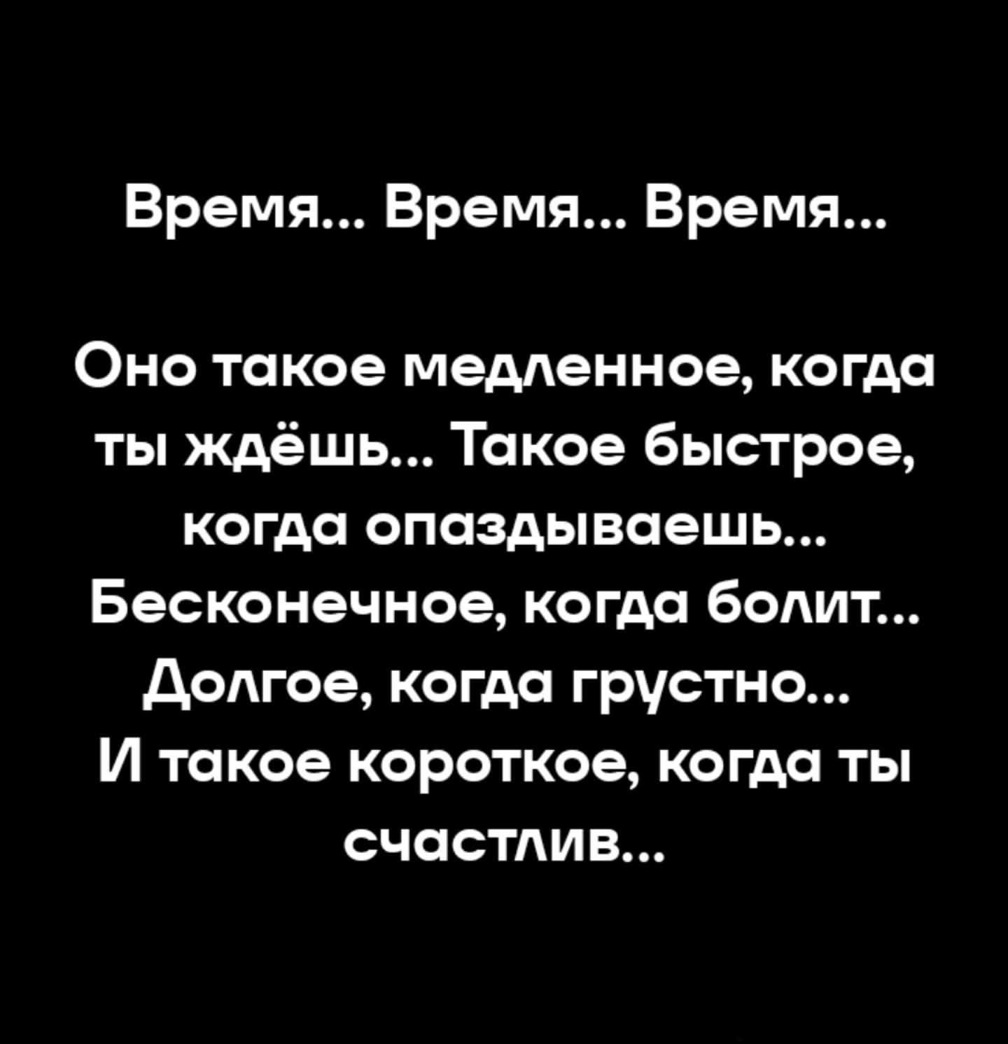 Время... Время... Время... Оно такое медленное, когда ты ждёшь... Такое быстрое, когда опаздываешь... Бесконечное, когда болит... Долгое, когда грустно... И такое короткое, когда ты счастлив...