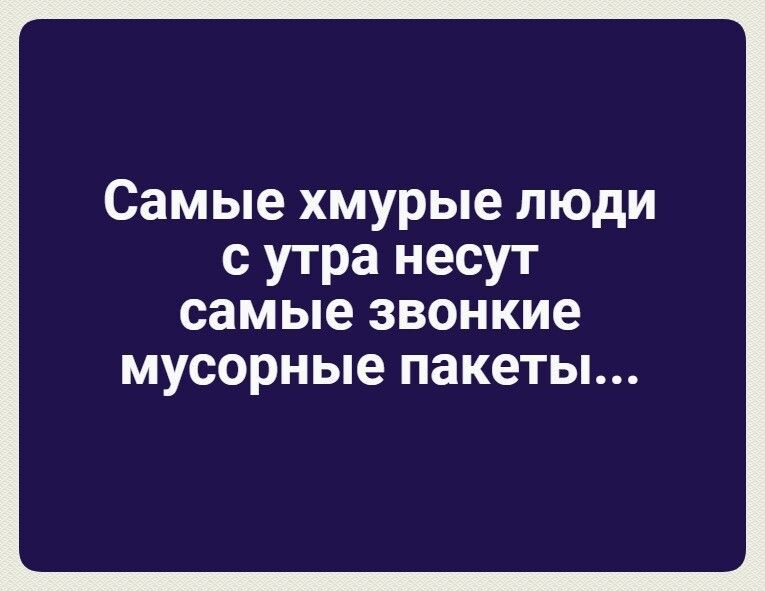 Самые хмурые люди с утра несут самые звонкие мусорные пакеты...