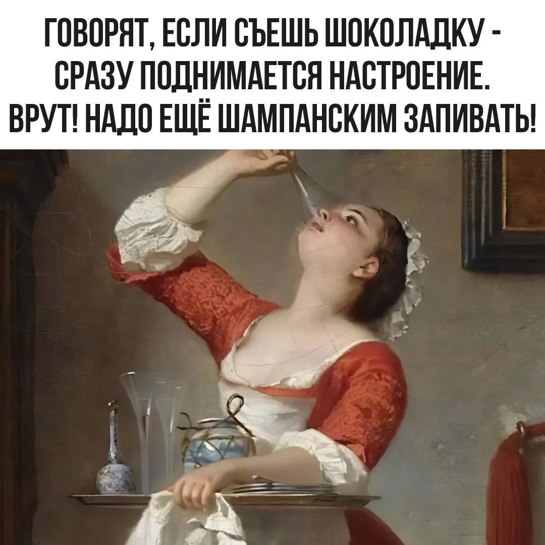 Говорят, если съешь шоколадку - сразу поднимается настроение. Врут! Надо ещё шампанским запивать!