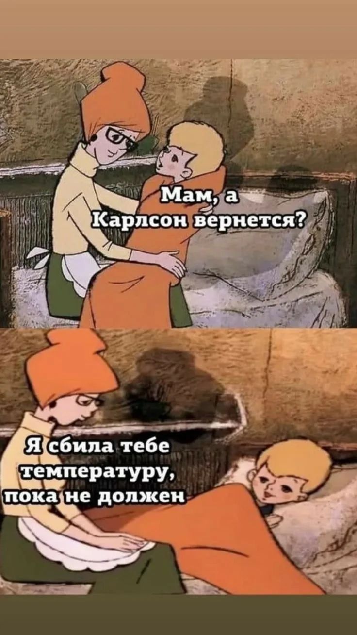 Мам, а Карлсон вернется? Я сбила тебе температуру, пока не должен