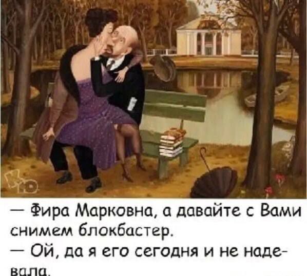 Фира Марковна, а давайте с Вами снимем блокбастер. Ой, да я его сегодня и не надевала.