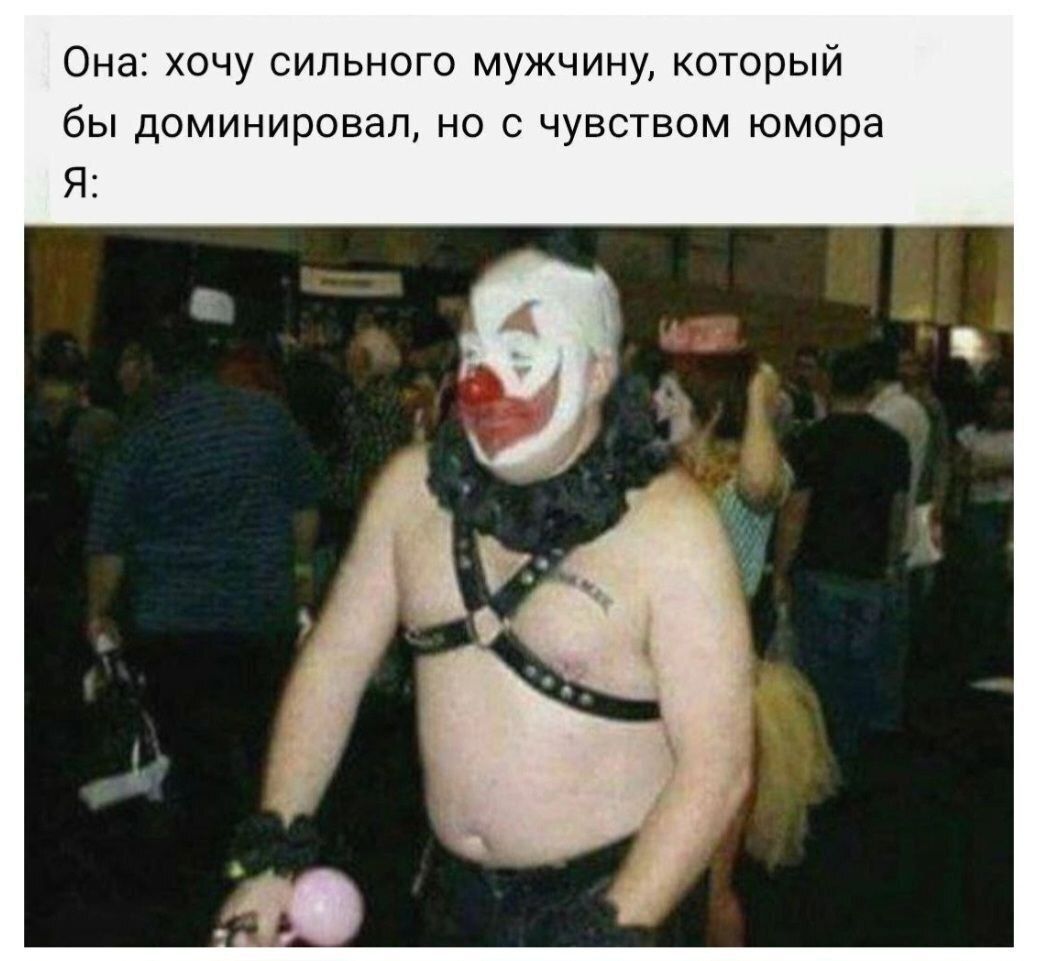 Она: хочу сильного мужчину, который бы доминировал, но с чувством юмора Я: