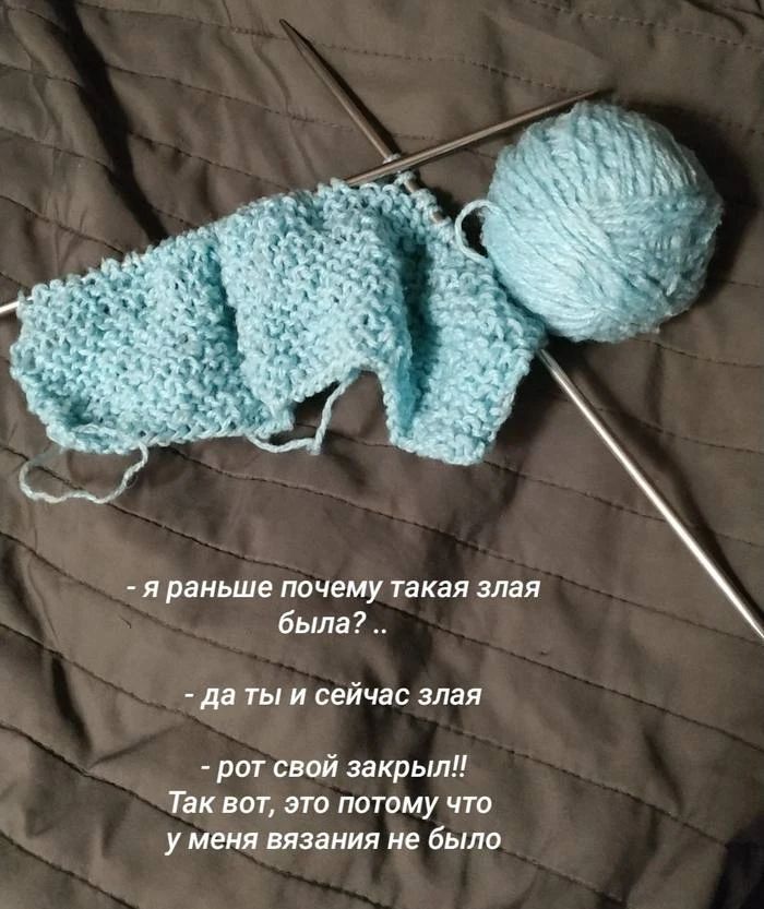 - я раньше почему такая злая была? ..
- да ты и сейчас злая
- рот свой закрыл!!
Так вот, это потому что у меня вязания не было