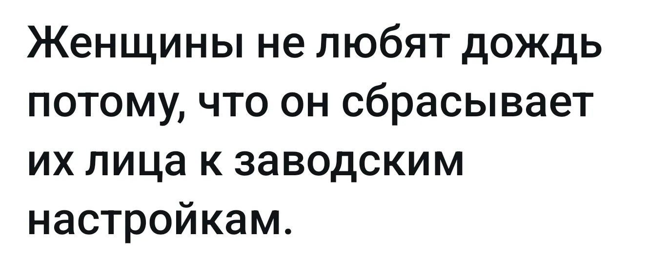 Женщины не любят дождь потому, что он сбрасывает их лица к заводским настройкам.