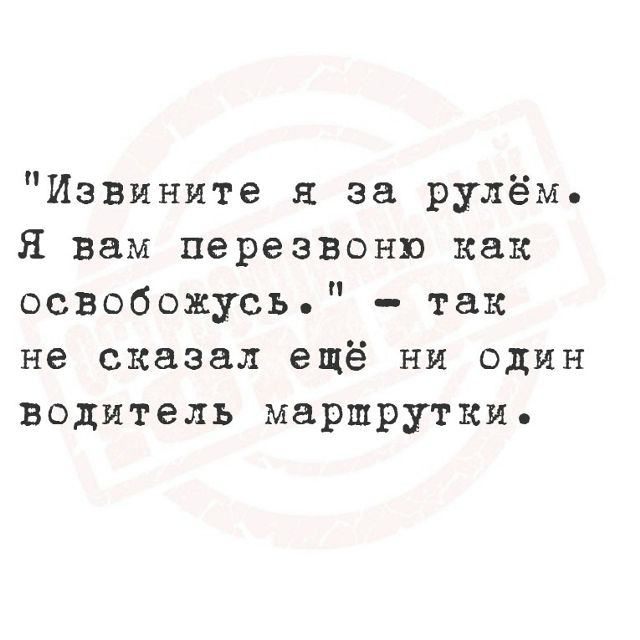 Извините я за рулём. Я вам перезвоню как освобожусь.