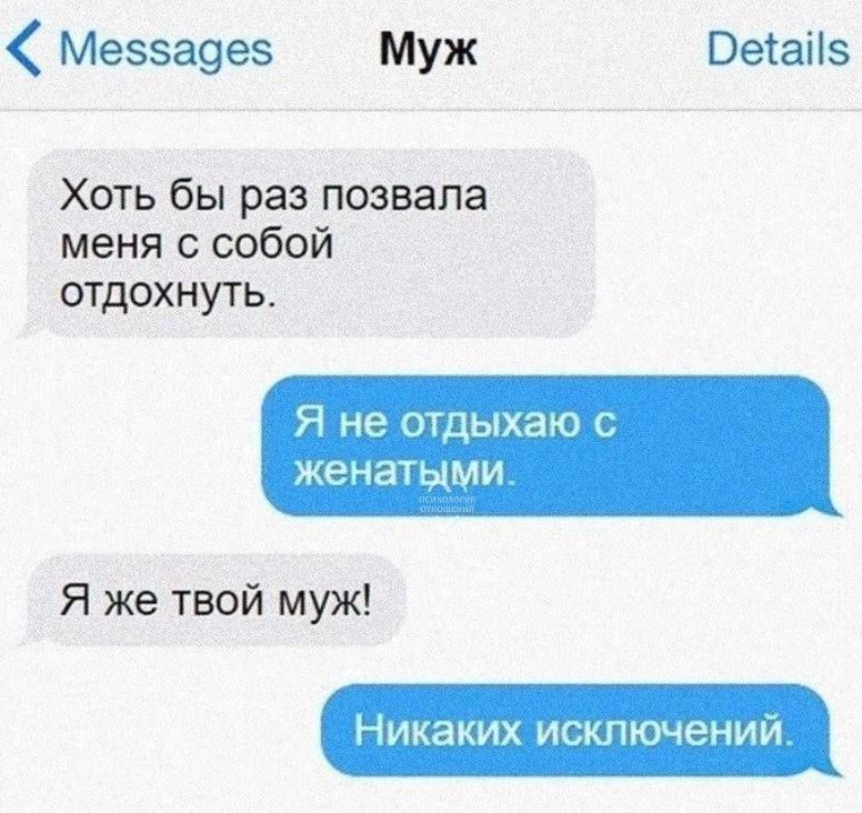 Хоть бы раз позвала меня с собой отдохнуть. Я не отдыхаю с женатыми. Я же твой муж! Никаких исключений.