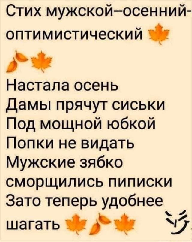 Стих мужской--осенний-оптимистический Настала осень Дамы прячут сиськи Под мощной юбкой Попки не видать Мужские зябко сморщились пиписки Зато теперь удобнее шагать