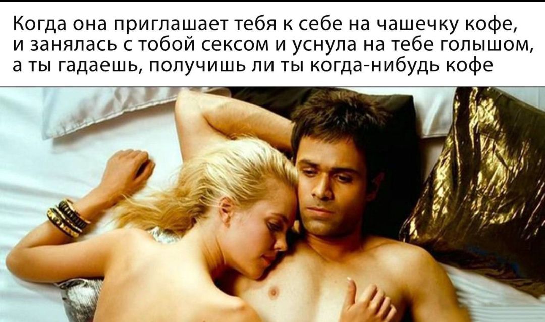 Когда она приглашает тебя к себе на чашечку кофе, и занялась с тобой сексом и уснула на тебе голышом, а ты гадаешь, получишь ли ты когда-нибудь кофе